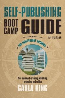 Self-Publishing Boot Camp Guide for Independent Authors, 4th Edition : Your roadmap to creating, publishing, marketing and selling your books