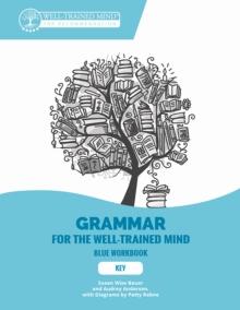 Key to Blue Workbook : A Complete Course for Young Writers, Aspiring Rhetoricians, and Anyone Else Who Needs to Understand How English Works