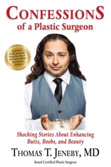 Confessions of a Plastic Surgeon : Shocking Stories about Enhancing Butts, Boobs, and Beauty