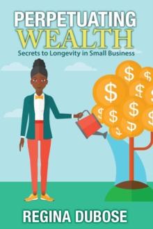 PERPETUATING WEALTH : Secrets to Longevity in Small Business