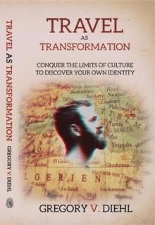 Travel As Transformation : Conquer the Limits of Culture to Discover Your Own Identity