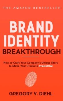 Brand Identity Breakthrough : How to Craft Your Company's Unique Story to Make Your Products Irresistible