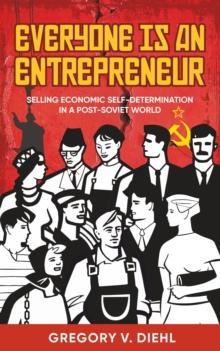 Everyone Is an Entrepreneur : Selling Economic Self-Determination in a Post-Soviet World