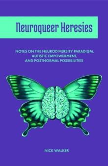 Neuroqueer Heresies : Notes on the Neurodiversity Paradigm, Autistic Empowerment, and Postnormal Possibilities