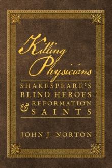 Killing Physicians : Shakespeare's Blind Heroes and Reformation Saints