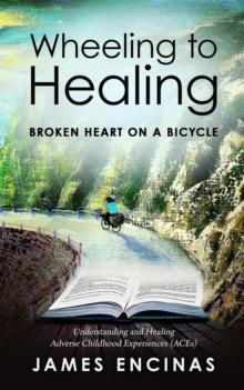 Wheeling to Healing...Broken Heart on a Bicycle : Understanding and Healing Adverse Childhood Experiences (ACEs)