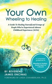 Your Own Wheeling to Healing : A Guide to Healing Yourself and Groups of People Who've Experienced Adverse Childhood Experiences (ACEs)