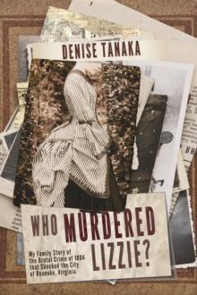 Who Murdered Lizzie?  My Family Story of  the Brutal Crime of 1884  that Shocked the City  of Roanoke, Virginia