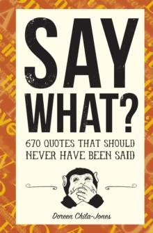 Say What? : 670 Quotes That Should Never Have Been Said