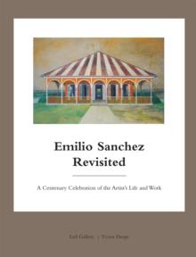 Emilio Sanchez Revisited : A Centenary Celebration of the Artists Life and Work