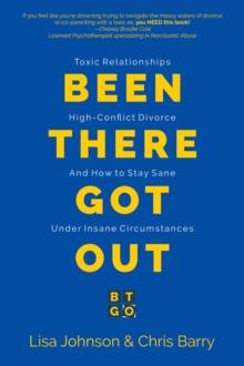 Been There Got Out : Toxic Relationships, High Conflict Divorce, And How To Stay Sane Under Insane Circumstances