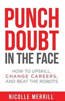 Punch Doubt in the Face : How to Upskill, Change Careers, and Beat the Robots