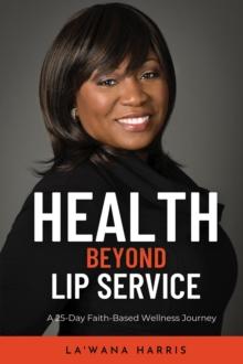 Health Beyond Lip Service : A 25-Day Faith Based Wellness Journey