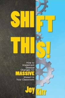 Shift This! : How to Implement Gradual Changes for MASSIVE Impact in Your Classroom