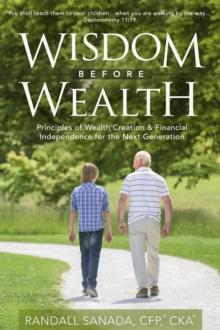 Wisdom Before Wealth : Principles of Wealth Creation and Financial Independence for the Next Generation