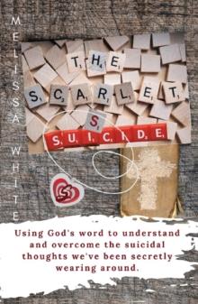 The Scarlet S: Suicide : Using God's Word to understand and overcome the suicidal thoughts we've been secretly wearing around