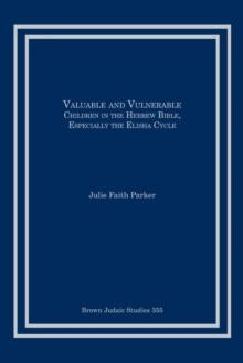 Valuable And Vulnerable : Children In The Hebrew Bible, Especially The Elisha Cycle