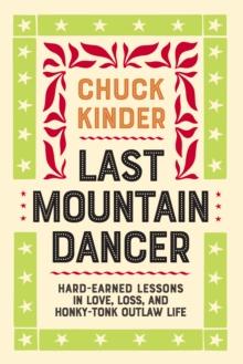 Last Mountain Dancer : Hard-Earned Lessons in Love, Loss, and Honky-Tonk Outlaw Life