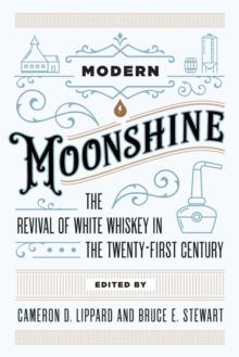 Modern Moonshine : The Revival of White Whiskey in the Twenty-First Century