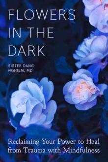 Flowers in the Dark : Reclaiming Your Power to Heal from Trauma with Mindfulness