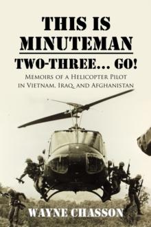 This is Minuteman: Two-Three... Go! : Memoirs of a Helicopter Pilot in Vietnam, Iraq, and Afghanistan