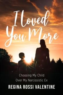 I Loved You More : Choosing My Child Over My Narcissistic Ex