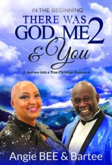 In the Beginning:  There Was God, Me & You 2 : A Journey into a True Christian Romance