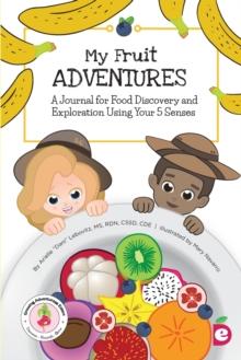 My Fruit Adventures : A Journal for Food Discovery and Exploration Using Your 5 Senses