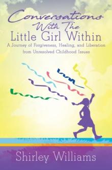 Conversations With The Little Girl Within : A Journey of Forgiveness, Healing, and Liberation from Unresolved Childhood Issues