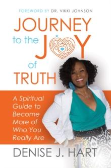 Journey to the Joy of Truth : A Spiritual Guide to Become More of Who You Really Are