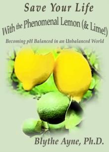 Save Your Life with the Phenomenal Lemon (& Lime!) : Becoming Balanced in an Unbalanced World