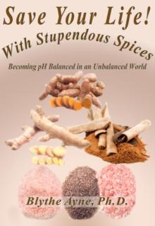 Save Your Life with Stupendous Spices : Becoming pH Balanced in an Unbalanced World