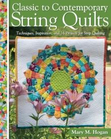 Classic to Contemporary String Quilts : Techniques, Inspiration and 16 projects for strip quilting