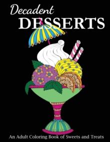 Decadent Desserts : An Adult Coloring Book of Sweets and Treats