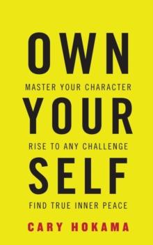 Own Your Self : Master Your Character, Rise to Any Challenge, Find True Inner Peace