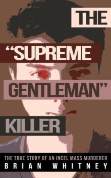 The "Supreme Gentleman" Killer : The True Story of an Incel Mass Murderer