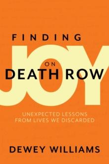 Finding Joy on Death Row : Unexpected Lessons from Lives We Discarded