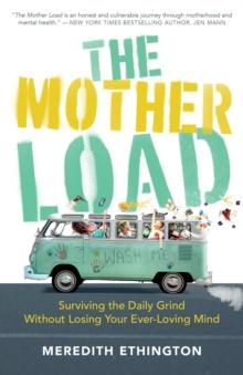 The Mother Load : Surviving the Daily Grind Without Losing Your Ever Loving Mind