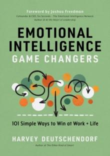 Emotional Intelligence Game Changers : 101 Simple Ways to Win at Work + Life