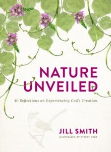 Nature Unveiled : 40 Reflections on Experiencing God's Creation