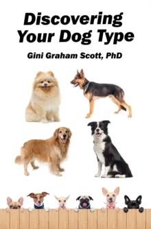 Discovering Your Dog Type : A New System for Understanding Yourself and Others, Improving Your Relationships, and Getting What You Want in Life