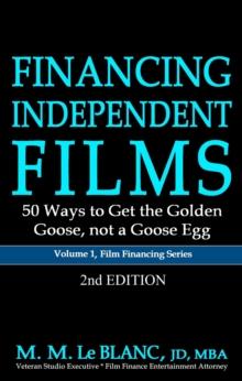 FINANCING INDEPENDENT FILMS, 2nd Edition : 50 Ways to Get the Golden Goose, not a Goose Egg