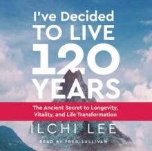 I'Ve Decided to Live 120 Years - Audiobook : The Ancient Secret to Longevity, Vitality, and Life Transformation