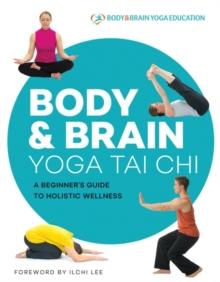 Body & Brain Yoga Tai Chi : A Beginner's Guide to Holistic Wellness