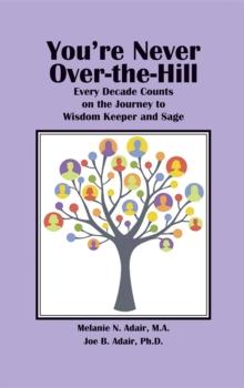 You're Never Over-the-Hill : Every Decade Counts on the Journey to Wisdom Keeper and Sage