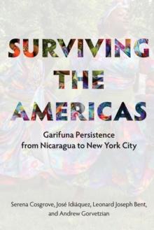 Surviving the Americas : Garifuna Persistence from Nicaragua to New York City