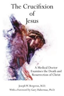 The Crucifixion of Jesus : A Medical Doctor Examines the Death and Resurrection of Christ