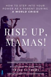 Rise Up, Mamas! : How to Step into Your Power as a Parent During a World Crisis