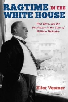 Ragtime in the White House : War, Race, and the Presidency in the Time of William McKinley