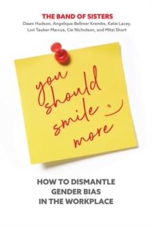 You Should Smile More : How to Dismantle Gender Bias in the Workplace